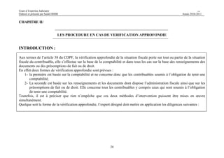 Cours d’Expertise Judiciaire CH/H 
Elaboré et présenté par Salah DHIBI Année 2010-2011 
27 
Contrôle de cohérence : 
- Vérifier la cohérence des informations consignées dans les déclarations du contribuable présentées à l’administration 
fiscale. 
(Chiffre d’affaires déclaré au titre de la TVA présentée au niveau des états financiers) ; 
- Charges du personnel avec la déclaration de l’employeur et les déclarations mensuelles au titre de la retenue à la 
source et la TFP. 
- Les acomptes provisionnels, et l’impôt dû au titre de l’exercice précédent. 
- Les achats des matières premières, des marchandises et des prestations de services, de la TVA déductible etc … 
- l’examen critique permet d’apprécier la vraisemblance des revenus et des bénéfices déclarés au regard de l’ensemble 
des données à la disposition de l’administration et de relever éventuellement toutes discordances et anomalies. 
 