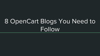 8 OpenCart Blogs You Need to
Follow
 