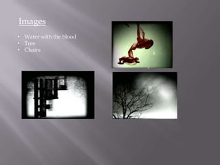 Images
• Water with the blood
• Tree
• Chairs
 
