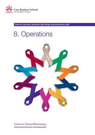 Tools for success: doing the right things and doing them right




8. Operations





Centre for Charity Effectiveness
Enhancing performance, developing talent
 