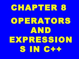 CHAPTER 8
OPERATORS
AND
EXPRESSION
S IN C++
 