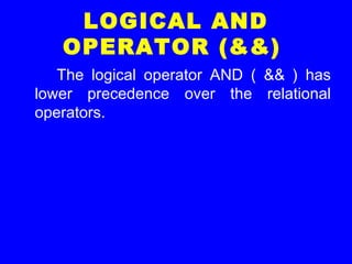 LOGICAL AND
OPERATOR (&&)
The logical operator AND ( && ) has
lower precedence over the relational
operators.
 