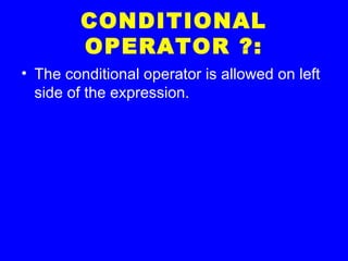 CONDITIONAL
OPERATOR ?:
• The conditional operator is allowed on left
side of the expression.
 