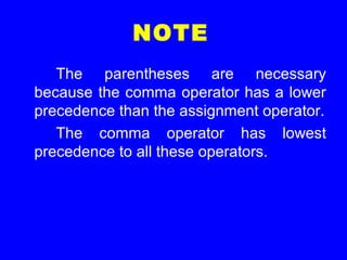 NOTE
The parentheses are necessary
because the comma operator has a lower
precedence than the assignment operator.
The comma operator has lowest
precedence to all these operators.
 