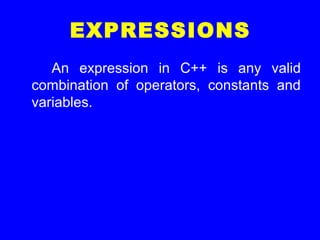 EXPRESSIONS
An expression in C++ is any valid
combination of operators, constants and
variables.
 