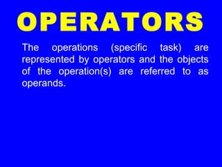OPERATORS
The operations (specific task) are
represented by operators and the objects
of the operation(s) are referred to as
operands.
 