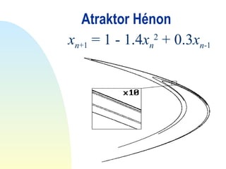 Atraktor Hénon
xn+1 = 1 - 1.4xn
2
+ 0.3xn-1
 