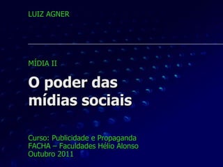 O poder das  mídias sociais Curso: Publicidade e Propaganda FACHA – Faculdades Hélio Alonso Outubro 2011 LUIZ AGNER MÍDIA II  