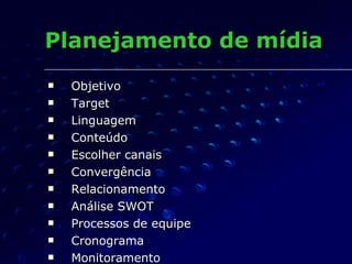Planejamento de mídia Objetivo Target Linguagem Conteúdo Escolher canais Convergência Relacionamento Análise SWOT Processos de equipe Cronograma Monitoramento 
