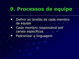 9. Processos de equipe Definir as tarefas de cada membro da equipe  Cada membro responsável por  canais específicos Padronizar a linguagem 