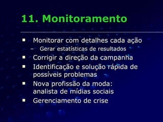 11. Monitoramento Monitorar com detalhes cada ação Gerar estatísticas de resultados Corrigir a direção da campanha Identificação e solução rápida de possíveis problemas Nova profissão da moda:  analista de mídias sociais Gerenciamento de crise 