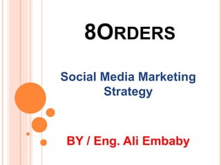 8ORDERS
Social Media Marketing
Strategy
BY / Eng. Ali Embaby
 