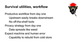 Survival utilities, workflow
Productive workflow from day one
Upstream easily breaks downstream
No off-the-shelf tools
Pri...