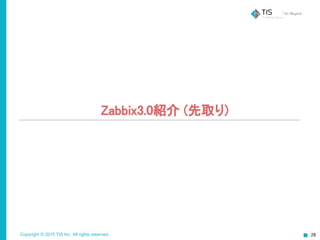 Copyright © 2015 TIS Inc. All rights reserved. 28
Zabbix3.0紹介 (先取り)
 