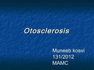 OtosclerosisOtosclerosis
Muneeb kosvi
131/2012
MAMC
 