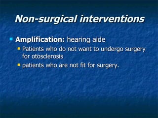 Non-surgical interventions Amplification:  hearing aide  Patients who do not want to undergo surgery for otosclerosis patients who are not fit for surgery.  