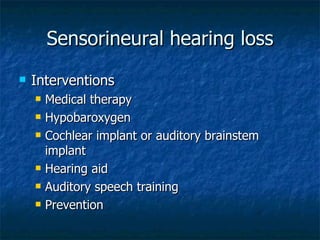 Sensorineural hearing loss Interventions Medical therapy Hypobaroxygen Cochlear implant or auditory brainstem implant Hearing aid Auditory speech training Prevention  