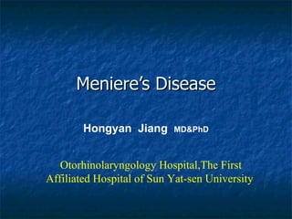 Meniere’s Disease Hongyan  Jiang  MD&PhD Otorhinolaryngology Hospital,The First Affiliated Hospital of Sun Yat-sen University  