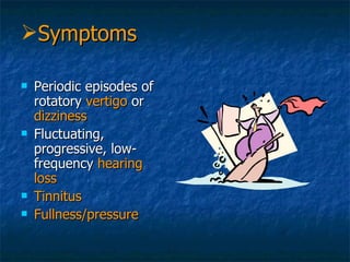 Periodic episodes of rotatory  vertigo  or  dizziness Fluctuating, progressive, low-frequency  hearing loss Tinnitus Fullness/pressure Symptoms 
