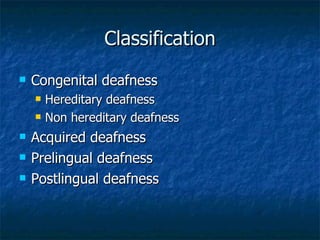 Classification Congenital deafness  Hereditary deafness Non hereditary deafness Acquired deafness Prelingual deafness Postlingual deafness 