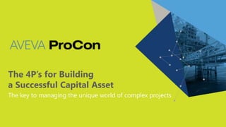The 4P’s for Building
a Successful Capital Asset
The key to managing the unique world of complex projects
 