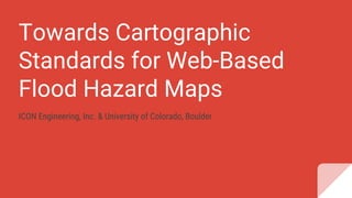Towards Cartographic
Standards for Web-Based
Flood Hazard Maps
ICON Engineering, Inc. & University of Colorado, Boulder
 