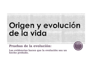 Pruebas de la evolución:
Las evidencias hacen que la evolución sea un
hecho probado.
 