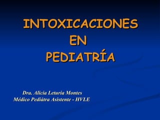 INTOXICACIONES EN  PEDIATRÍA Dra. Alicia Leturia Montes Médico Pediátra Asistente - HVLE   
