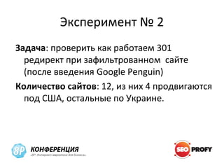Эксперимент № 2
Задача: проверить как работаем 301
  редирект при зафильтрованном сайте
  (после введения Google Penguin)
Количество сайтов: 12, из них 4 продвигаются
  под США, остальные по Украине.
 