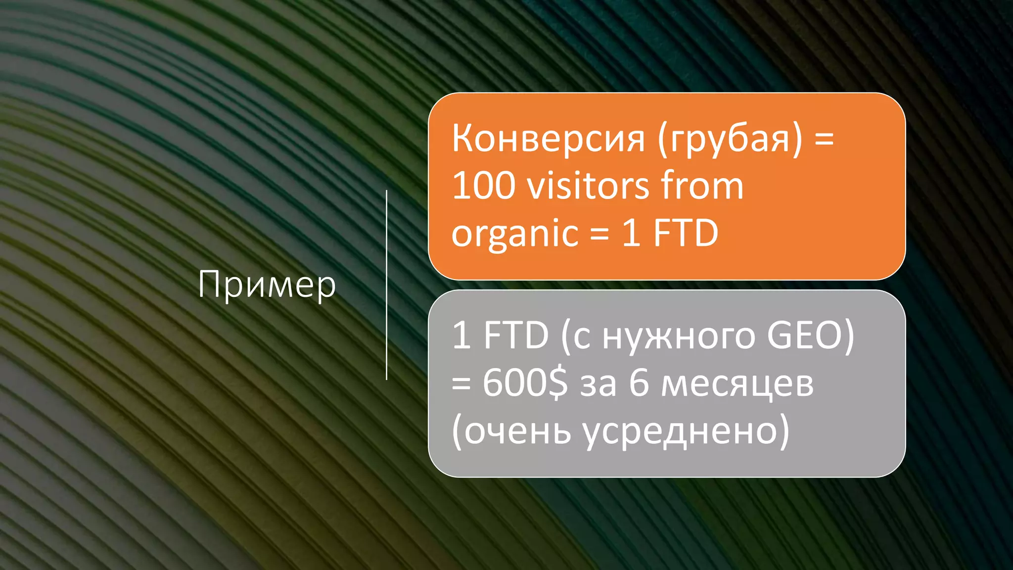 Пример
Конверсия (грубая) =
100 visitors from
organic = 1 FTD
1 FTD (с нужного GEO)
= 600$ за 6 месяцев
(очень усреднено)
 