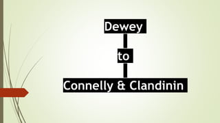 Dewey
to
Connelly & Clandinin
 