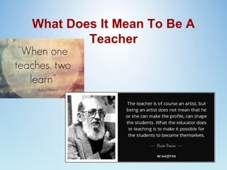 What Does It Mean To Be A
Teacher
 