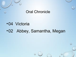 Oral Chronicle
•04 Victoria
•02 Abbey, Samantha, Megan
 