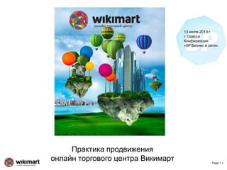 Page 1 »
Практика продвижения
онлайн торгового центра Викимарт
13 июля 2013 г.
г. Одесса
Конференция
«8P Бизнес в сети»
 