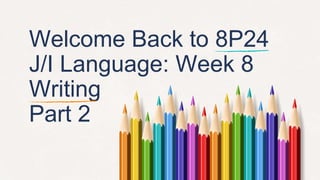 Welcome Back to 8P24
J/I Language: Week 8
Writing
Part 2
 