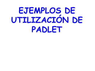 EJEMPLOS DE
UTILIZACIÓN DE
PADLET
 