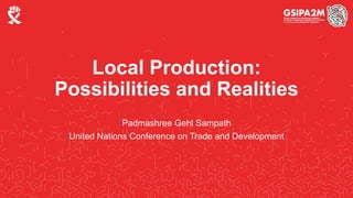 Local Production:
Possibilities and Realities
Padmashree Gehl Sampath
United Nations Conference on Trade and Development
 