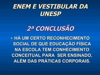 ENEM E VESTIBULAR DA UNESP 2ª CONCLUSÃO HÁ UM CERTO RECONHECIMENTO SOCIAL DE QUE EDUCAÇÃO FÍSICA NA ESCOLA TEM CONHECIMENTO CONCEITUAL PARA  SER ENSINADO, ALÉM DAS PRÁTICAS CORPORAIS . 