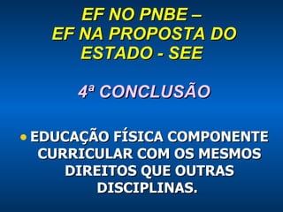 EF NO PNBE –  EF NA PROPOSTA DO ESTADO - SEE  4ª CONCLUSÃO EDUCAÇÃO FÍSICA COMPONENTE CURRICULAR COM OS MESMOS DIREITOS QUE OUTRAS DISCIPLINAS.  