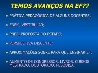 TEMOS AVANÇOS NA EF?? PRÁTICA PEDAGÓGICA DE ALGUNS DOCENTES; ENEM, VESTIBULAR; PNBE, PROPOSTA DO ESTADO; PERSPECTIVA DISCENTE; APROXIMAÇÕES SOBRE PARA QUE ENSINAR EF; AUMENTO DE CONGRESSOS, LIVROS, CURSOS MESTRADO, DOUTORADO, PESQUISA. 