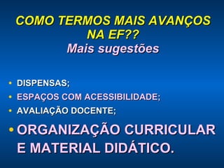 COMO TERMOS MAIS AVANÇOS NA EF?? Mais sugestões DISPENSAS; ESPAÇOS COM ACESSIBILIDADE; AVALIAÇÃO DOCENTE; ORGANIZAÇÃO CURRICULAR E MATERIAL DIDÁTICO. 