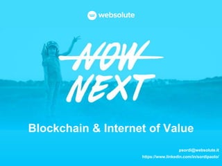 Blockchain & Internet of Value
psordi@websolute.it
https://www.linkedin.com/in/sordipaolo/
 