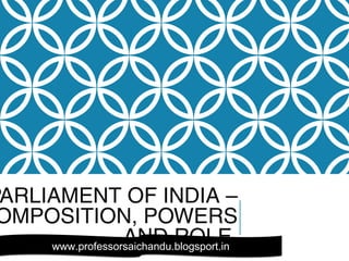 PARLIAMENT OF INDIA –
OMPOSITION, POWERS
AND ROLEwww.professorsaichandu.blogsport.inwww.professorsaichandu.blogsport.in
 