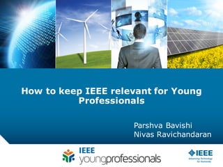 How to keep IEEE relevant for Young
Professionals
Parshva Bavishi
Nivas Ravichandaran
 