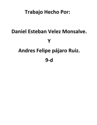 Trabajo Hecho Por:


Daniel Esteban Velez Monsalve.
              Y
  Andres Felipe pájaro Ruiz.
             9-d
 