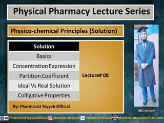 Physical Pharmacy Lecture Series
Lecture# 08
Physico-chemical Principles (Solution)
By: Pharmacist Tayyeb Official
 