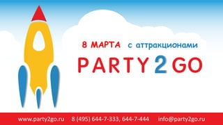 8 МАРТА с аттракционами
www.party2go.ru 8 (495) 644-7-333, 644-7-444 info@party2go.ru
 