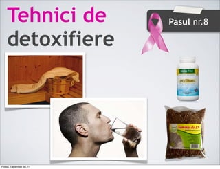 Tehnici de            Pasul nr.8

    detoxifiere




Friday, December 30, 11
 