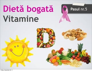 Dietă bogată          Pasul nr.5


    Vitamine




Friday, December 30, 11
 