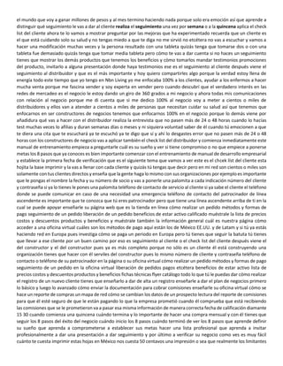 el mundo que voy a ganar millones de pesos y al mes termino haciendo nada porque solo era emoción así que aprende a
distinguir qué seguimiento le vas a dar al cliente realiza el seguimiento una vez por semana o a la quincena aplica el check
list del cliente ahora te lo vamos a mostrar preguntar por las mejoras que ha experimentado recuerda que un cliente es
el que está cuidando solo su salud y no tengas miedo a que te diga no me sirvió no etcétera no vas a escuchar y vamos a
hacer una modificación muchas veces y la persona resultado con una tableta quizás tenga que tomarse dos o con una
tableta fue demasiado quizás tenga que tomar media tableta pero cómo te vas a dar cuenta si no haces un seguimiento
tienes que mostrar los demás productos que tenemos los beneficios y cómo tomarlos mandar testimonios promociones
del producto, invitarlo a alguna presentación donde haya testimonios ese es el seguimiento al cliente después viene el
seguimiento al distribuidor y que es el más importante y hoy quiero compartirles algo porque la verdad estoy llena de
energía todo este tiempo que yo tengo en Nbn Living yo me enfocaba 100% a los clientes, ayudar a los enfermos a hacer
mucha venta porque me fascina vender y soy experta en vender pero cuando descubrí que el verdadero interés en las
redes de mercadeo es el negocio le estoy dando un giro de 360 grados a mi negocio y ahora todas mis comunicaciones
con relación al negocio porque me di cuenta que si me dedico 100% al negocio voy a meter a cientos o miles de
distribuidores y ellos van a atender a cientos a miles de personas que necesitan cuidar su salud así que tenemos que
enfocarnos en ser constructores de negocios tenemos que enfocarnos 100% en el negocio porque lo demás viene por
añadidura qué vas a hacer con el distribuidor realiza la entrevista que no pasen más de 24 o 48 horas cuando lo hacías
test muchas veces lo afilias y duran semanas días o meses y ni siquiera voluntad saber de él cuando tú emocionen a que
te diera una cita que te escuchará ya te escuchó ya te digo que sí y ahí lo desgastes error que no pasen más de 24 o 48
horas con los constructores de negocio vas a aplicar también el check list del distribuidor y comienza inmediatamente este
manual de entrenamiento empieza a preguntarle cuál es su sueño y ver si tiene compromiso o no que empiece a ponerse
metas los 8 pasos que ya conoces es bien importante comenzar con el entrenamiento de manual de desarrollo empresarial
y establece la primera fecha de verificación que es el siguiente tema que vamos a ver este es el chcek líst del cliente esta
hojita la base imprimir y la vas a llenar con cada cliente y quizás tú tengas que decir pero en mi red son cientos o miles son
solamente con tus clientes directos y enseña que la gente haga lo mismo con sus organizaciones por ejemplo es importante
que le pongas el nombre la fecha y su número de socio y vas a ponerle una palomita a cada indicación número del cliente
y contraseña si ya lo tienes le pones una palomita teléfono de contacto de servicio al cliente si ya sabe el cliente el teléfono
donde se puede comunicar en caso de una necesidad una emergencia teléfono de contacto del patrocinador de línea
ascendente es importante que te conozca que tú eres patrocinador pero que tiene una línea ascendente arriba de ti en la
cual se puede apoyar enseñarle su página web que es la tienda en línea cómo realizar un pedido métodos y formas de
pago seguimiento de un pedido liberación de un pedido beneficios de estar activo calificado muéstrale la lista de precios
costos y descuentos productos y beneficios y muéstrale también la información general cuál es nuestra página cómo
acceder a una oficina virtual cuáles son los métodos de pago aquí están los de México EE.UU. y de Latam y si tú ya estás
haciendo red en Europa pues investiga cómo se paga un periodo en Europa pero tú tienes que seguir la batuta tú tienes
que llevar a ese cliente por un buen camino por eso es seguimiento al cliente o el check list del cliente después viene el
del constructor y el del constructor pues ya es más completo porque no sólo es un cliente él está construyendo una
organización tienes que hacer con él serviles del constructor pues lo mismo número de cliente y contraseña teléfono de
contacto o teléfono de su patrocinador en la página o su oficina virtual cómo realizar un pedido métodos y formas de pago
seguimiento de un pedido en la oficina virtual liberación de pedidos pagos etcétera beneficios de estar activo lista de
precios costos y descuentos productos y beneficios fichas técnicas flyer catálogo todo lo que tú le puedas dar cómo realizar
el registro de un nuevo cliente tienes que enseñarlo a dar de alta un registro enseñarle a dar el plan de negocios primero
lo básico y luego lo avanzado cómo enviar la documentación para cobrar comisiones enseñarle su oficina virtual cómo se
hace un reporte de compras un mapa de red cómo se cambian los datos de un prospecto lectura del reporte de comisiones
para que él esté seguro de que le están pagando lo que la empresa prometió cuando él comprueba que está recibiendo
las comisiones que se le prometieron va a pasar esa misma información de manera correcta fecha de calificación diamante
15 30 cuando comienza una quincena cuándo termina y lo importante de hacer una compra mensual y con él tienes que
seguir los 8 pasos del éxito del negocio cuándo inicio los 8 pasos cuándo terminó de ver los 8 pasos que aprende definir
su sueño que aprenda a comprometerse a establecer sus metas hacer una lista profesional que aprenda a invitar
profesionalmente a dar una presentación a dar seguimiento y por último a verificar su negocio como ves es muy fácil
cuánto te cuesta imprimir estas hojas en México nos cuesta 50 centavos una impresión o sea que realmente los limitantes
 